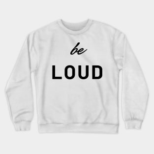 be loud Crewneck Sweatshirt